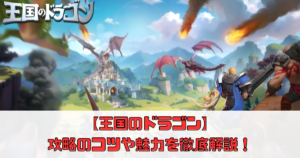 【王国のドラゴン】攻略のコツや魅力を徹底解説！